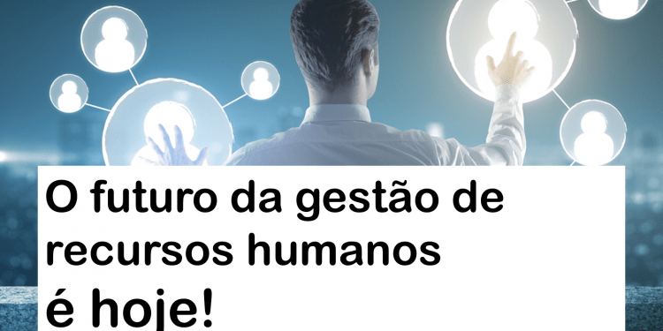 O futuro da gestão de recursos humanos é hoje